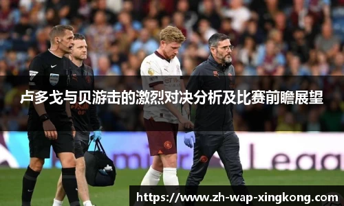 卢多戈与贝游击的激烈对决分析及比赛前瞻展望