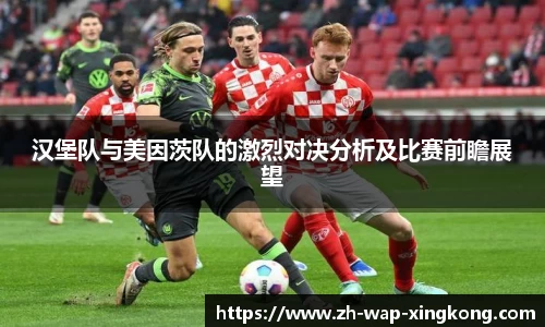 汉堡队与美因茨队的激烈对决分析及比赛前瞻展望